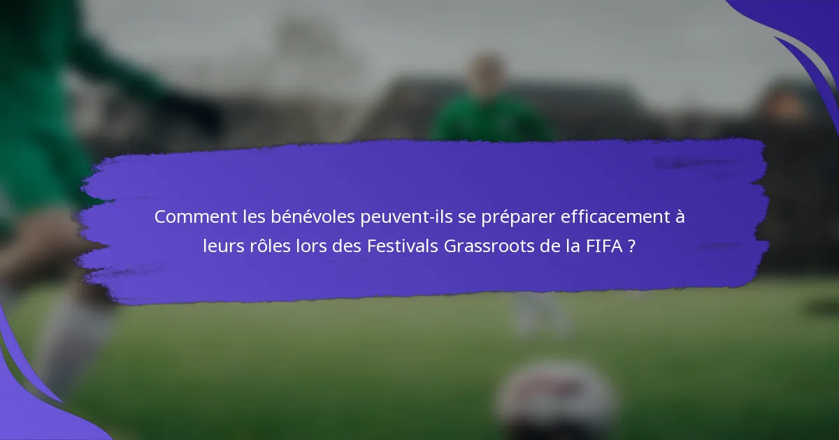 Comment les bénévoles peuvent-ils se préparer efficacement à leurs rôles lors des Festivals Grassroots de la FIFA ?