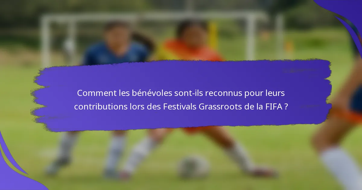 Comment les bénévoles sont-ils reconnus pour leurs contributions lors des Festivals Grassroots de la FIFA ?