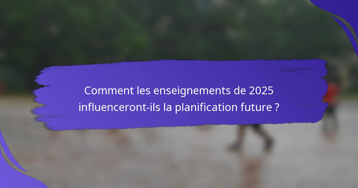 Comment les enseignements de 2025 influenceront-ils la planification future ?