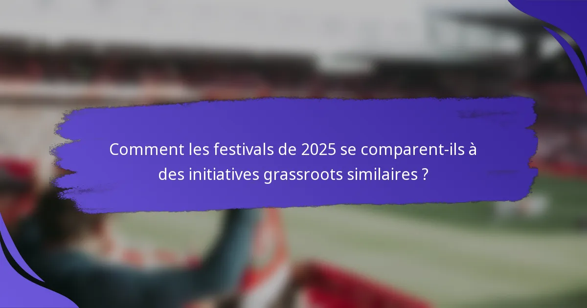 Comment les festivals de 2025 se comparent-ils à des initiatives grassroots similaires ?