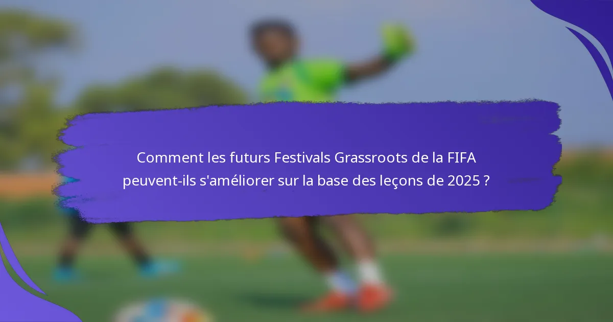 Comment les futurs Festivals Grassroots de la FIFA peuvent-ils s'améliorer sur la base des leçons de 2025 ?