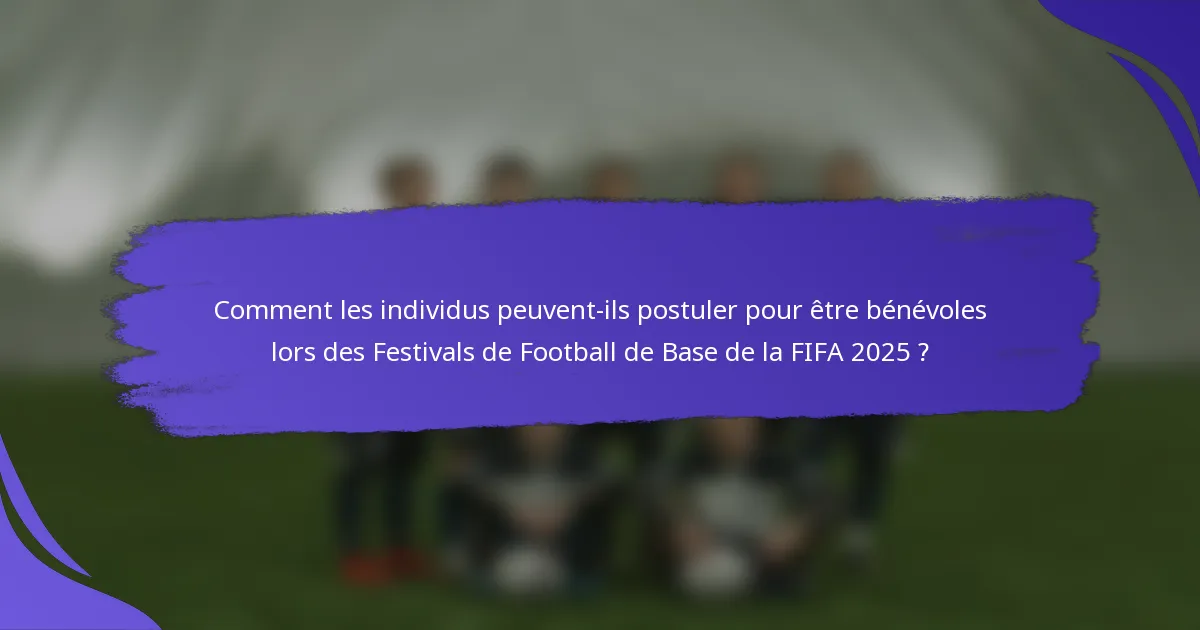 Comment les individus peuvent-ils postuler pour être bénévoles lors des Festivals de Football de Base de la FIFA 2025 ?