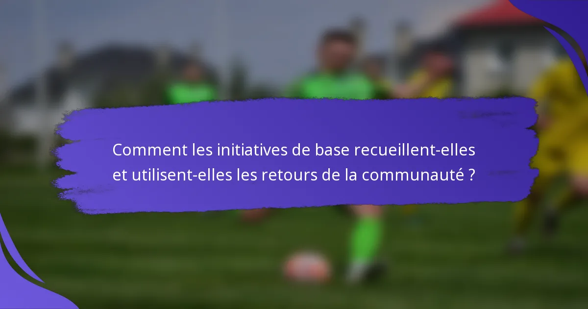 Comment les initiatives de base recueillent-elles et utilisent-elles les retours de la communauté ?