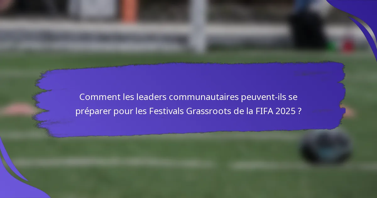 Comment les leaders communautaires peuvent-ils se préparer pour les Festivals Grassroots de la FIFA 2025 ?
