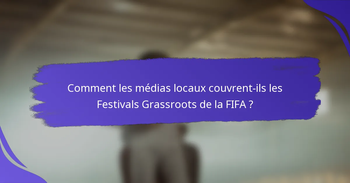 Comment les médias locaux couvrent-ils les Festivals Grassroots de la FIFA ?