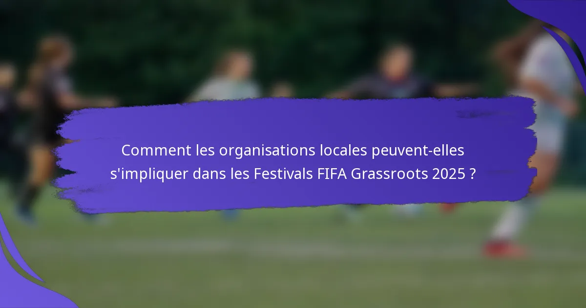 Comment les organisations locales peuvent-elles s'impliquer dans les Festivals FIFA Grassroots 2025 ?