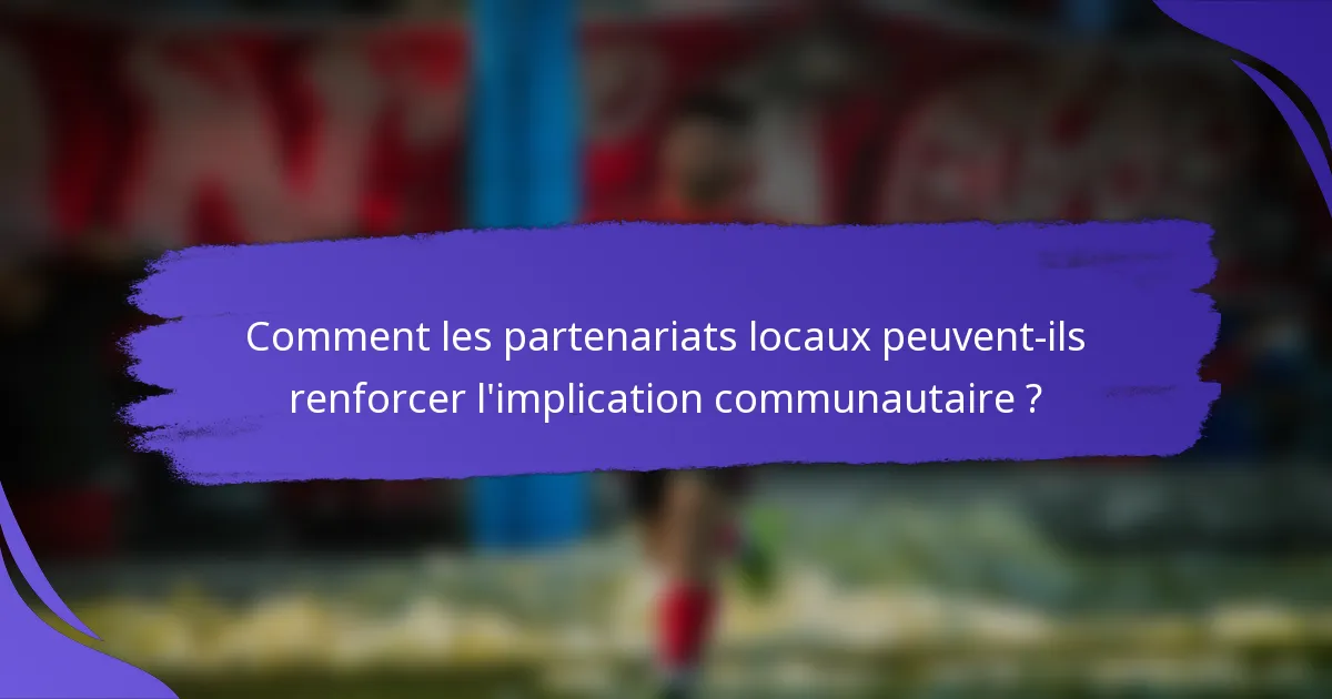 Comment les partenariats locaux peuvent-ils renforcer l'implication communautaire ?