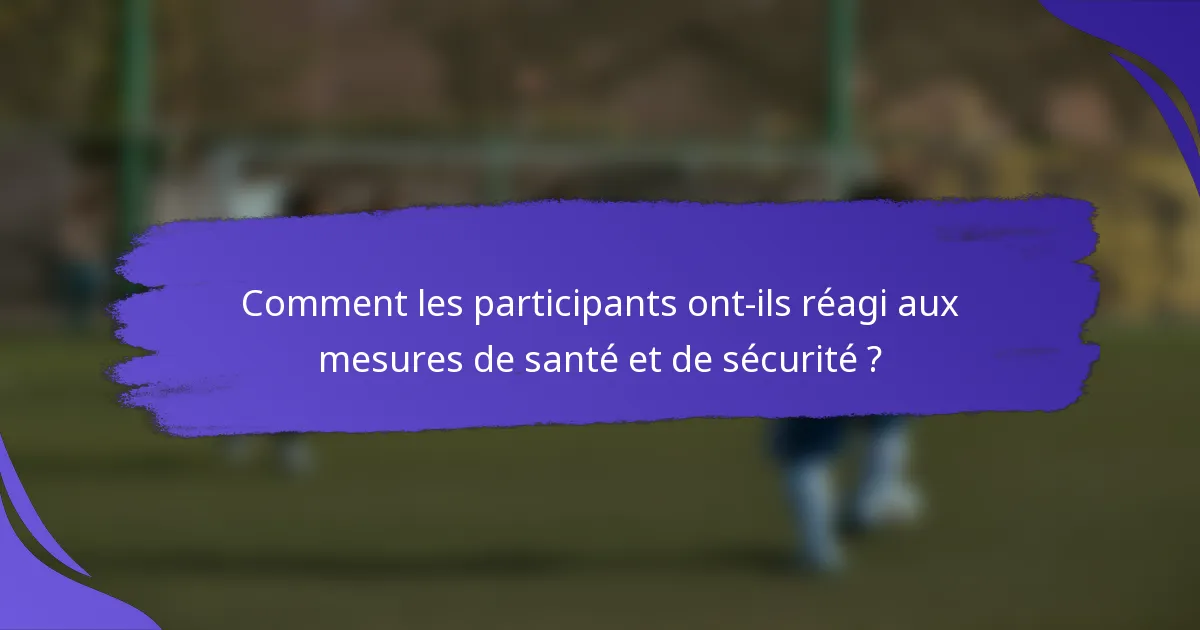 Comment les participants ont-ils réagi aux mesures de santé et de sécurité ?