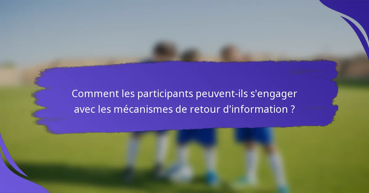 Comment les participants peuvent-ils s'engager avec les mécanismes de retour d'information ?
