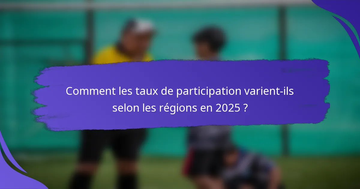 Comment les taux de participation varient-ils selon les régions en 2025 ?