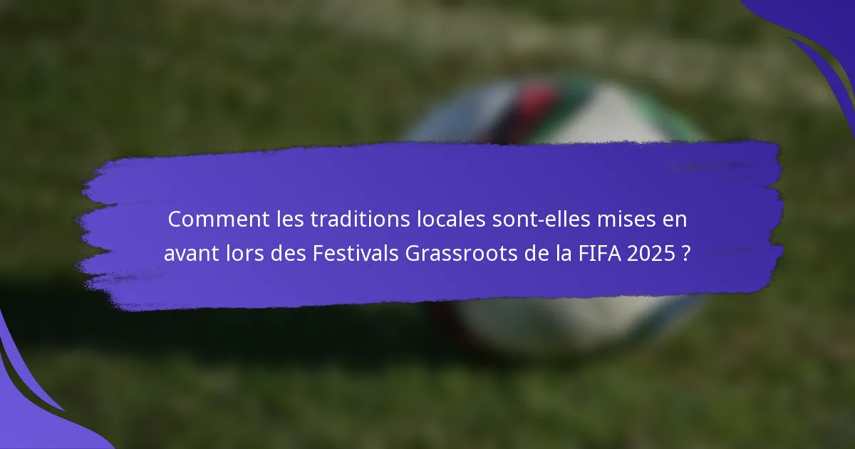 Comment les traditions locales sont-elles mises en avant lors des Festivals Grassroots de la FIFA 2025 ?