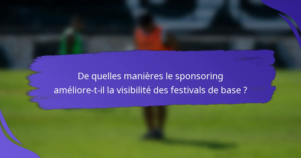 De quelles manières le sponsoring améliore-t-il la visibilité des festivals de base ?