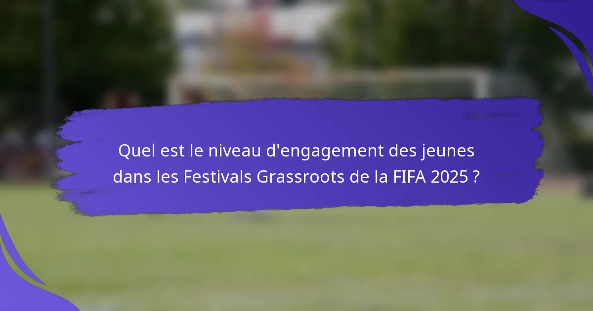 Quel est le niveau d'engagement des jeunes dans les Festivals Grassroots de la FIFA 2025 ?