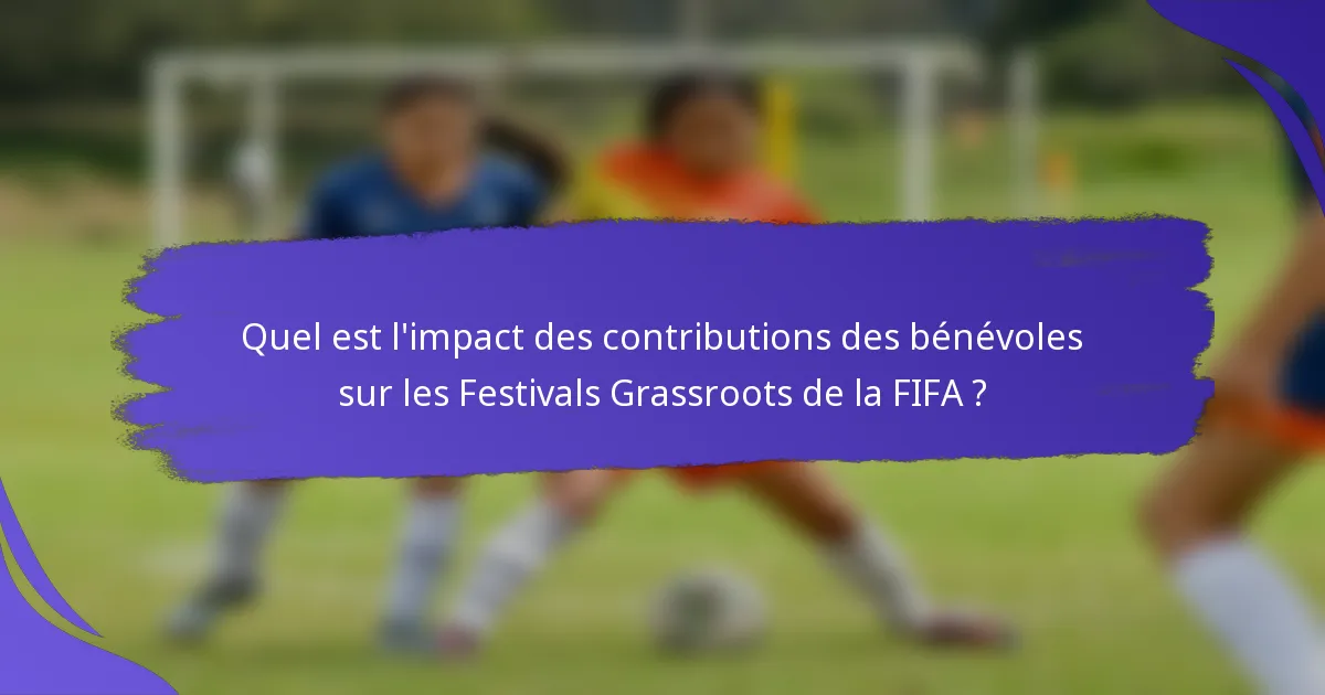 Quel est l'impact des contributions des bénévoles sur les Festivals Grassroots de la FIFA ?