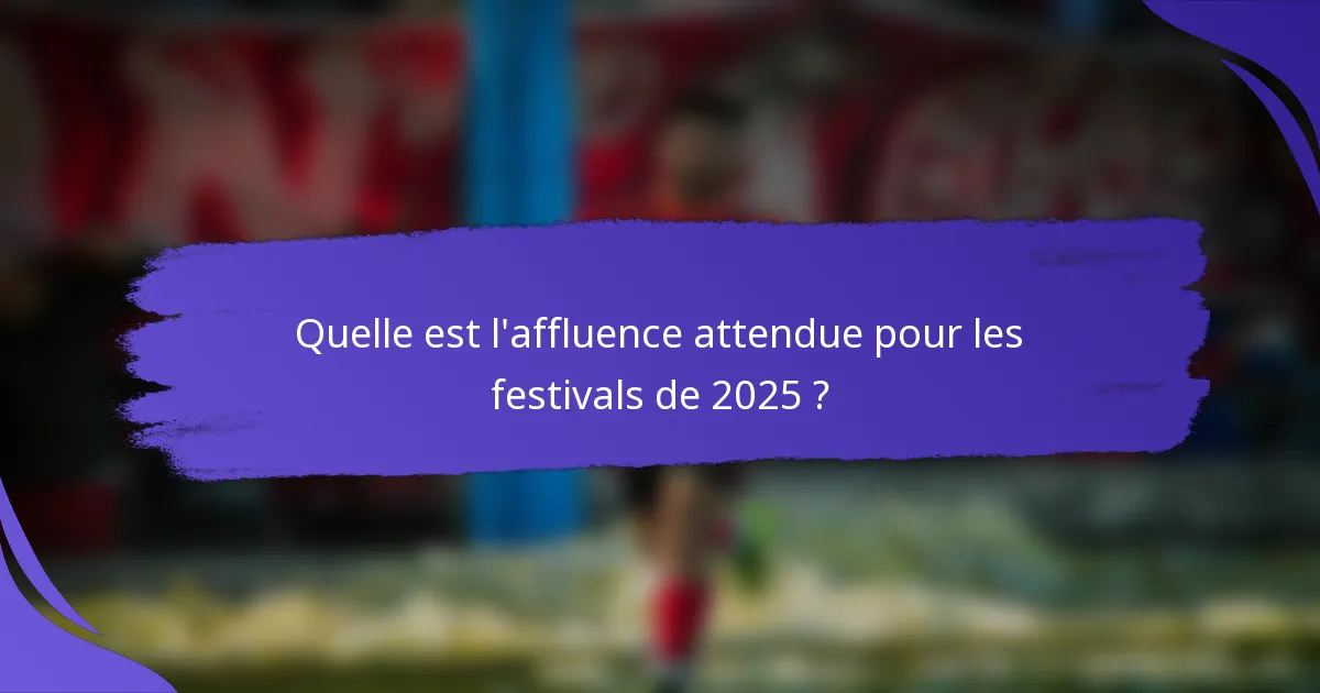 Quelle est l'affluence attendue pour les festivals de 2025 ?