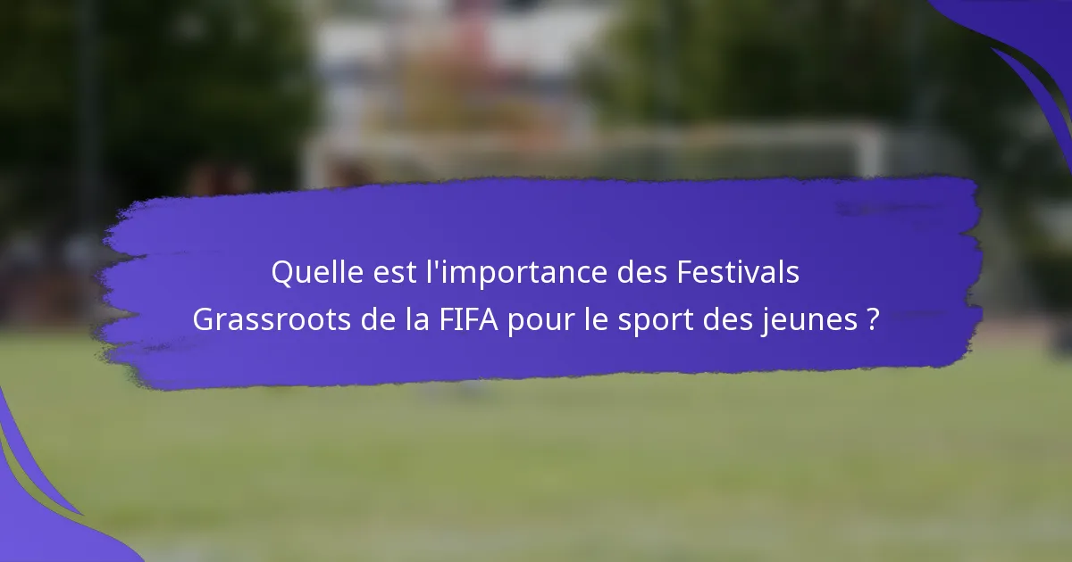 Quelle est l'importance des Festivals Grassroots de la FIFA pour le sport des jeunes ?