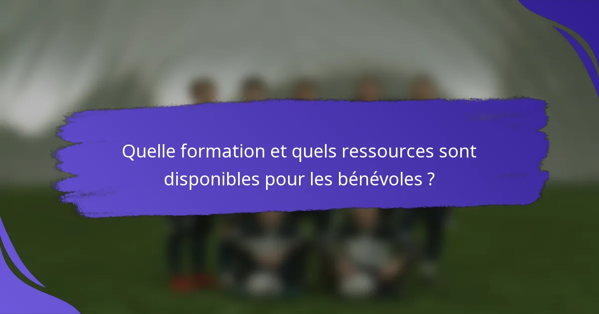 Quelle formation et quels ressources sont disponibles pour les bénévoles ?