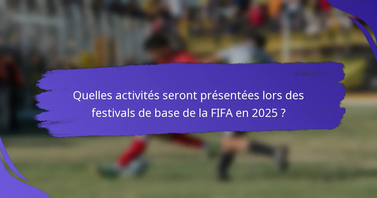 Quelles activités seront présentées lors des festivals de base de la FIFA en 2025 ?