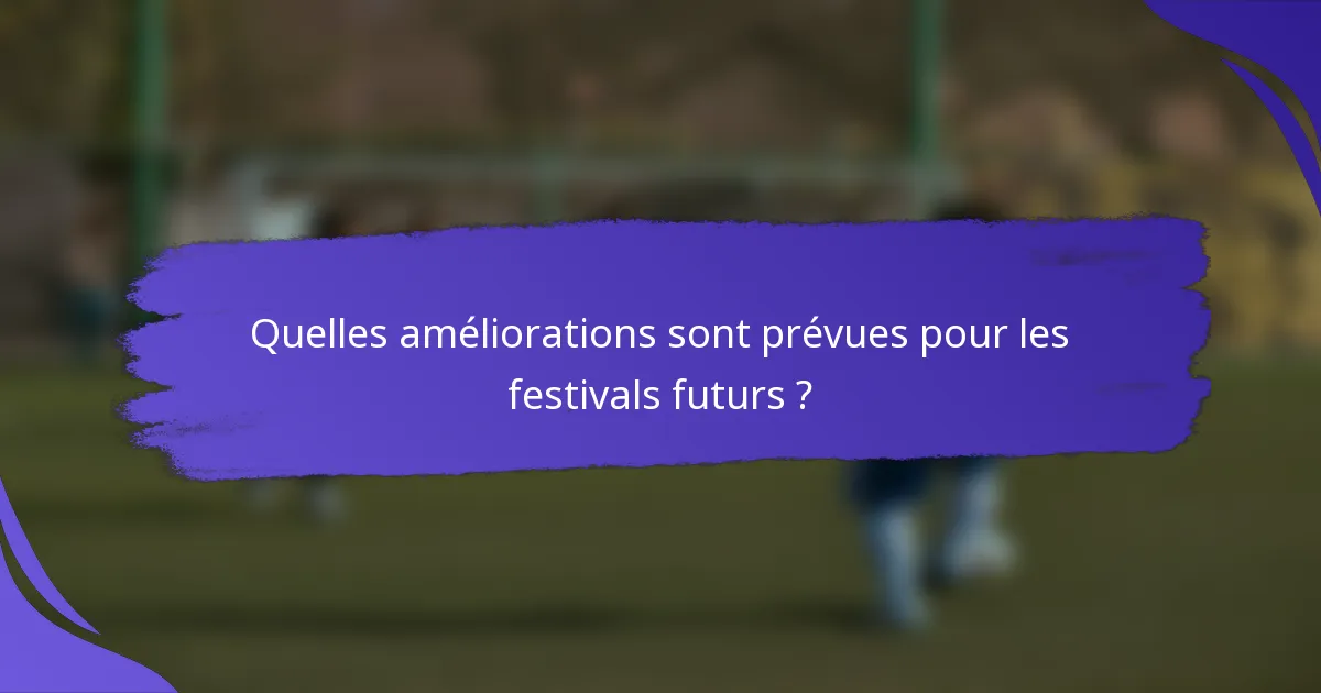 Quelles améliorations sont prévues pour les festivals futurs ?