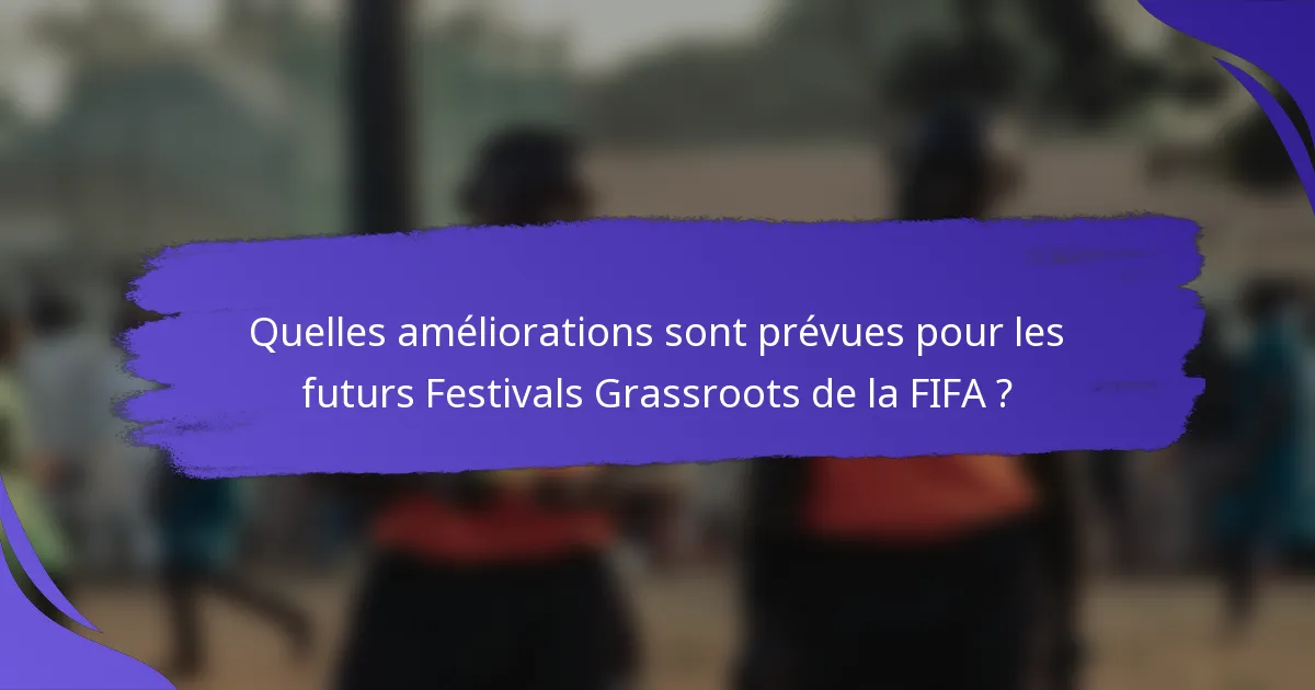 Quelles améliorations sont prévues pour les futurs Festivals Grassroots de la FIFA ?