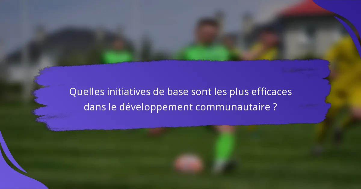 Quelles initiatives de base sont les plus efficaces dans le développement communautaire ?