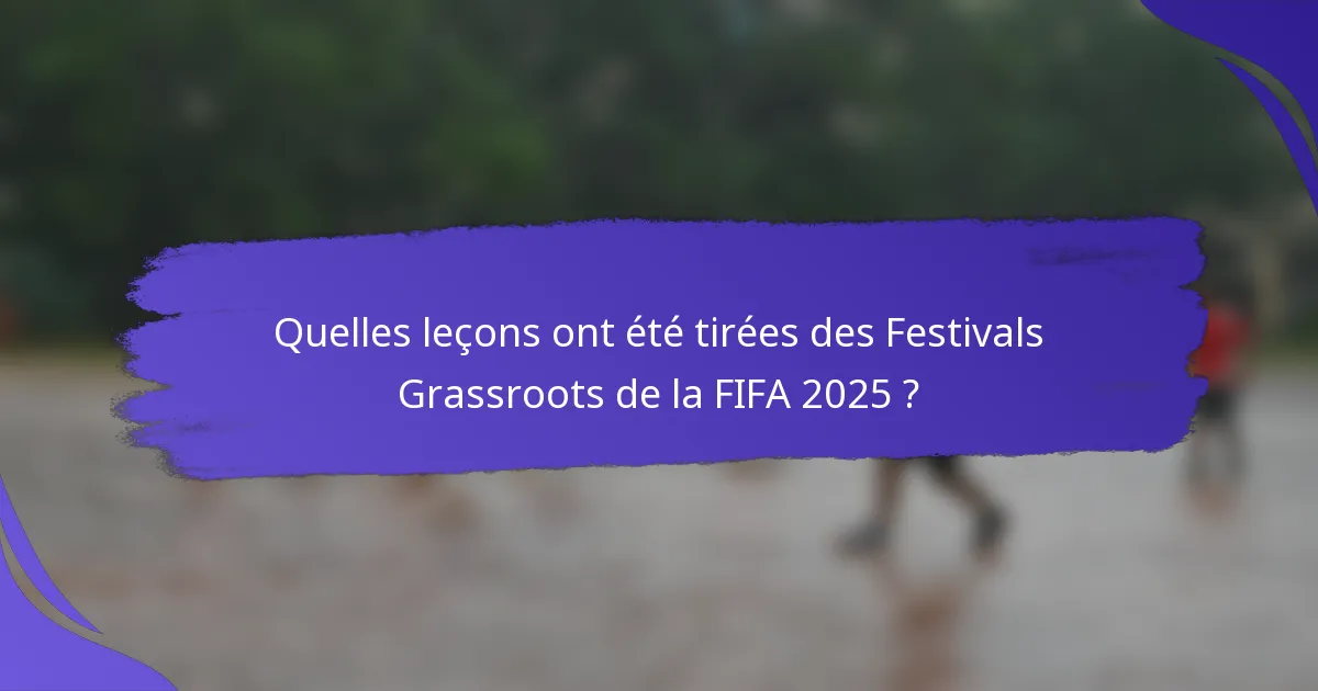 Quelles leçons ont été tirées des Festivals Grassroots de la FIFA 2025 ?