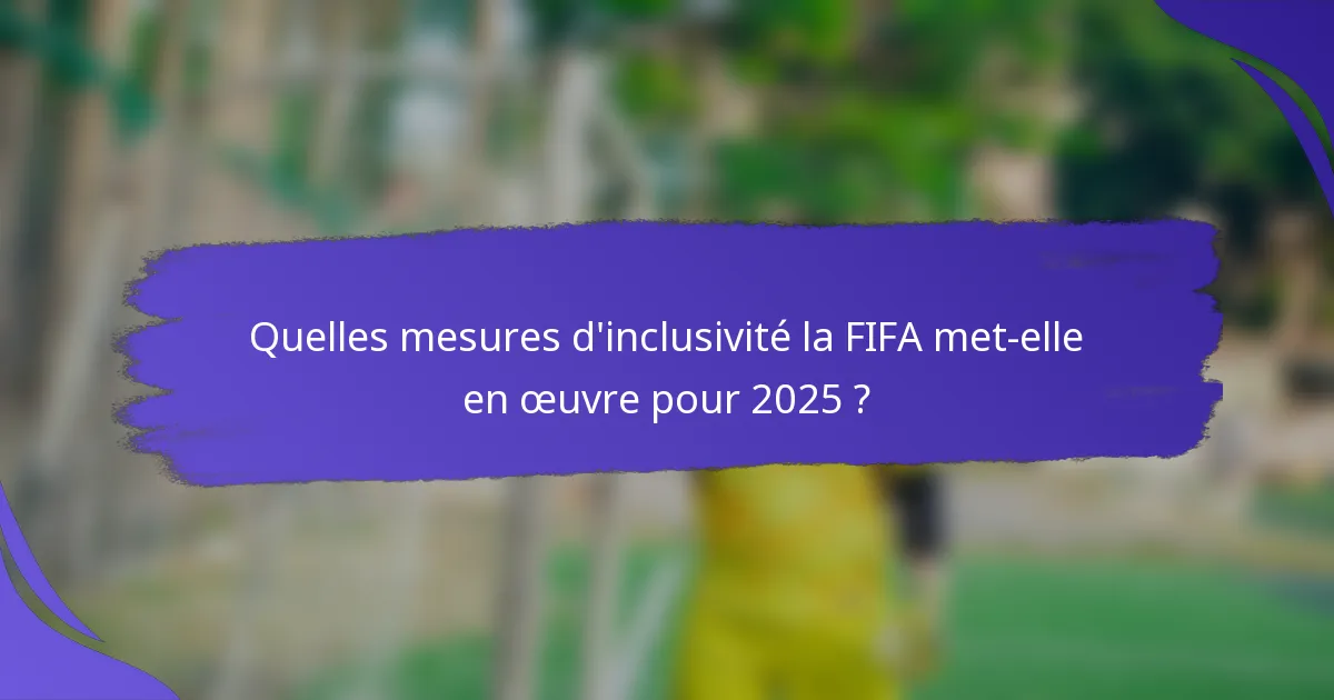 Quelles mesures d'inclusivité la FIFA met-elle en œuvre pour 2025 ?