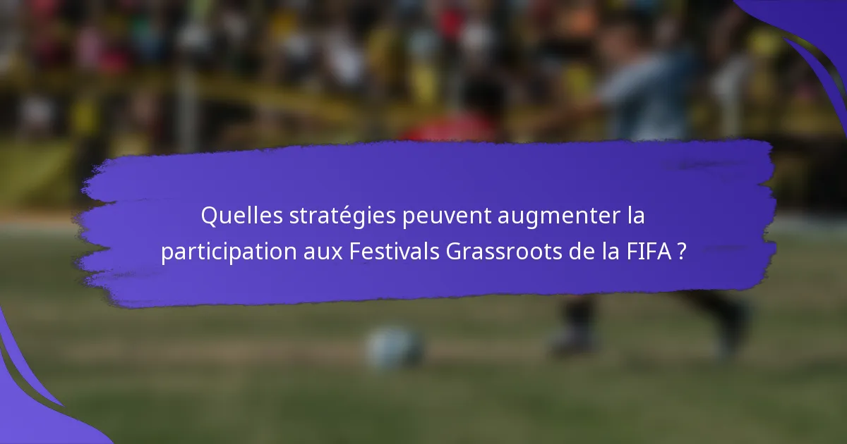 Quelles stratégies peuvent augmenter la participation aux Festivals Grassroots de la FIFA ?