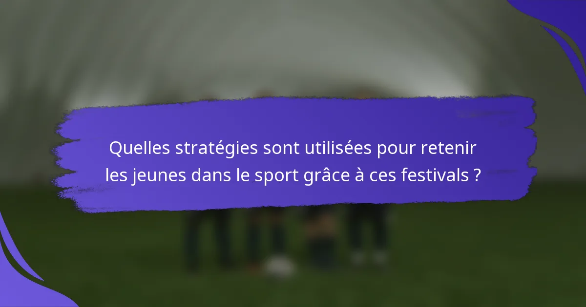 Quelles stratégies sont utilisées pour retenir les jeunes dans le sport grâce à ces festivals ?