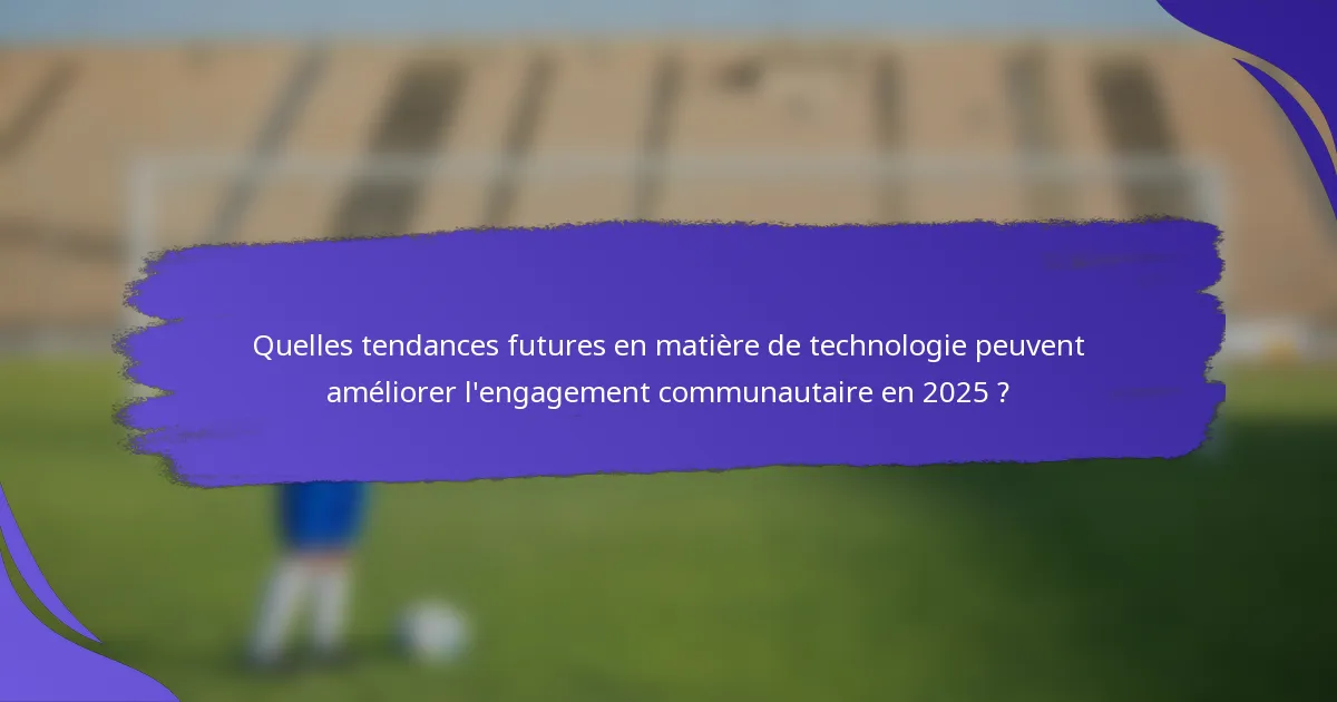 Quelles tendances futures en matière de technologie peuvent améliorer l'engagement communautaire en 2025 ?