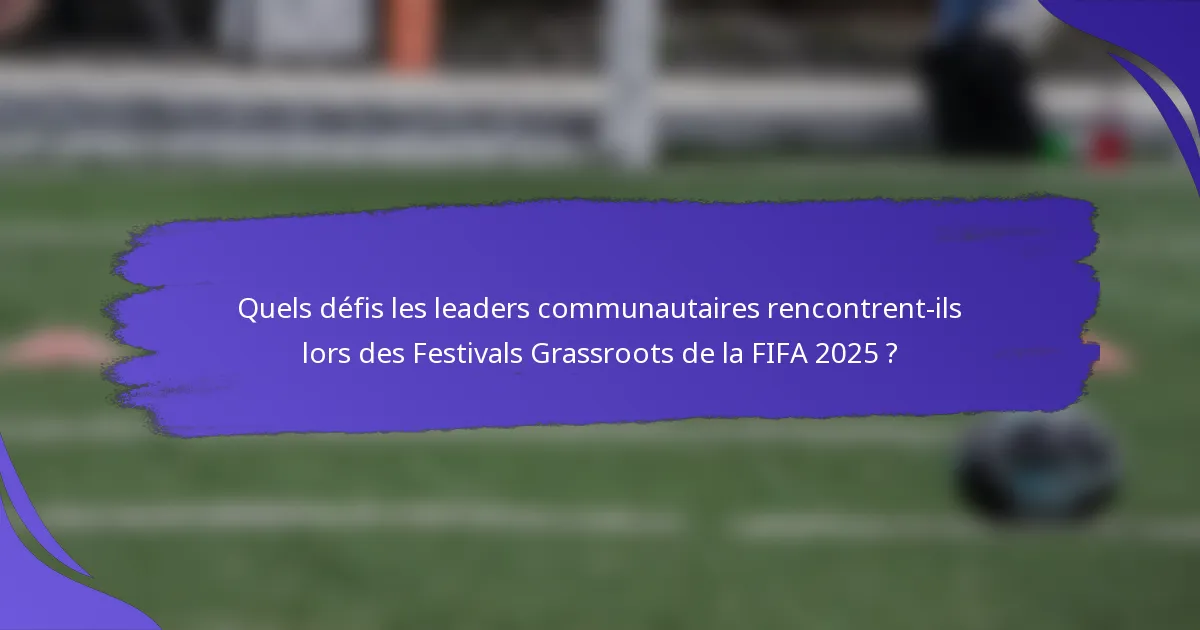 Quels défis les leaders communautaires rencontrent-ils lors des Festivals Grassroots de la FIFA 2025 ?