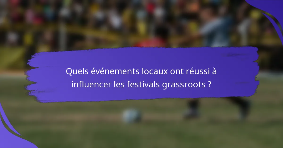 Quels événements locaux ont réussi à influencer les festivals grassroots ?