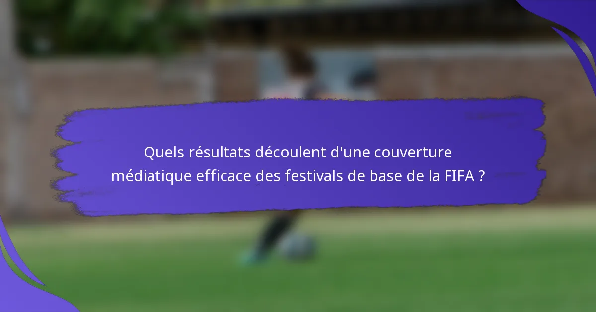 Quels résultats découlent d'une couverture médiatique efficace des festivals de base de la FIFA ?