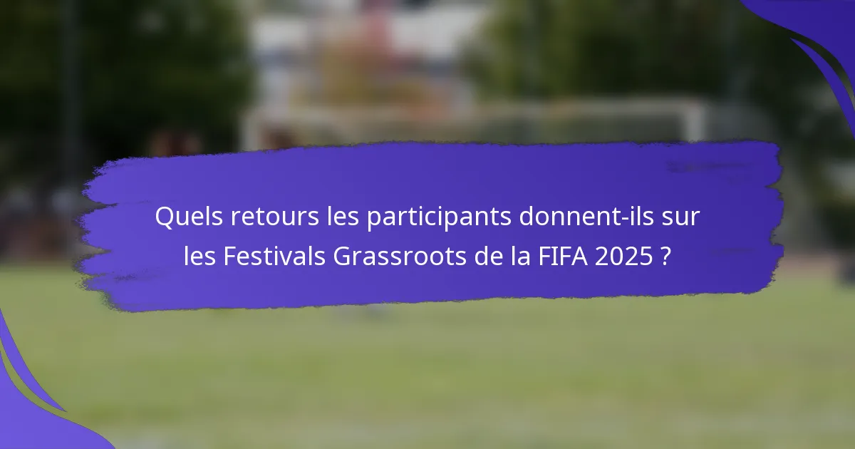 Quels retours les participants donnent-ils sur les Festivals Grassroots de la FIFA 2025 ?