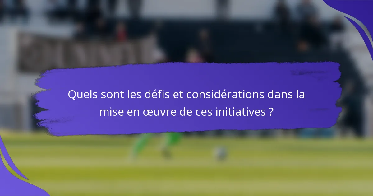 Quels sont les défis et considérations dans la mise en œuvre de ces initiatives ?