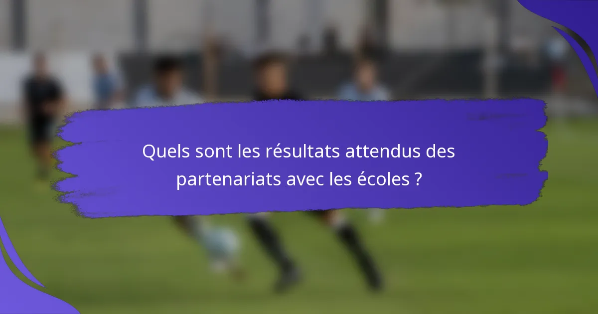 Quels sont les résultats attendus des partenariats avec les écoles ?