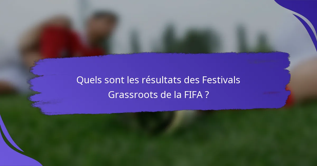 Quels sont les résultats des Festivals Grassroots de la FIFA ?