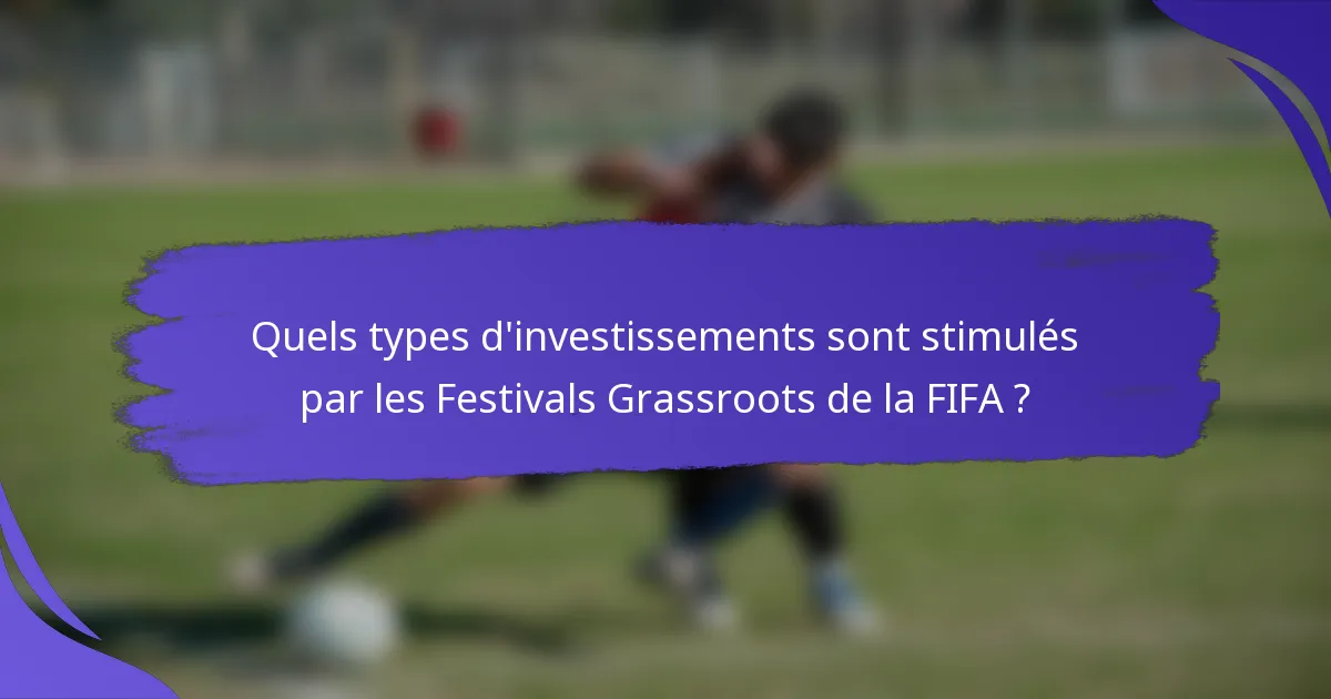 Quels types d'investissements sont stimulés par les Festivals Grassroots de la FIFA ?